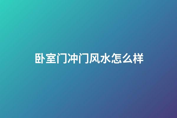 卧室门冲门风水怎么样