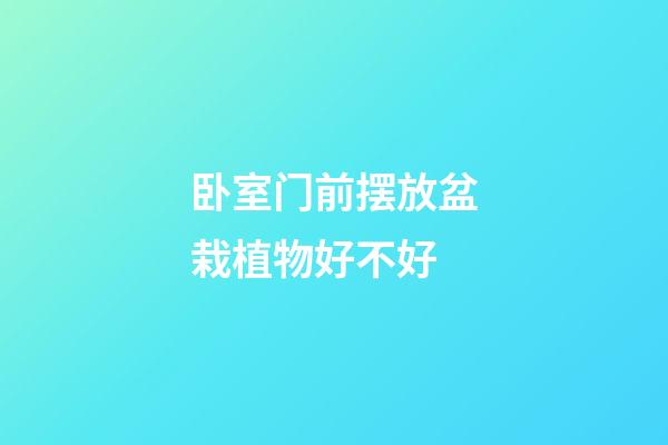 卧室门前摆放盆栽植物好不好