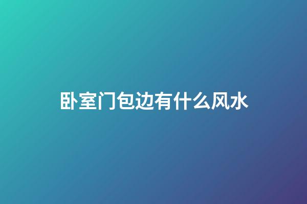 卧室门包边有什么风水