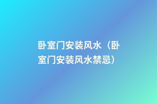 卧室门安装风水（卧室门安装风水禁忌）