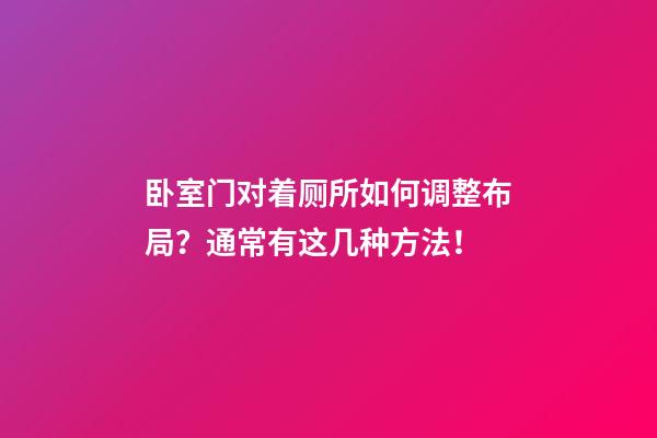 卧室门对着厕所如何调整布局？通常有这几种方法！