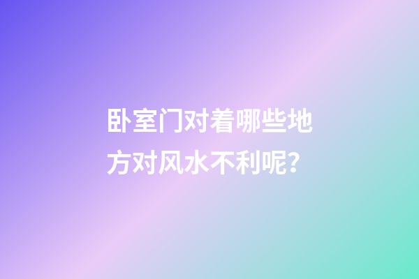 卧室门对着哪些地方对风水不利呢？