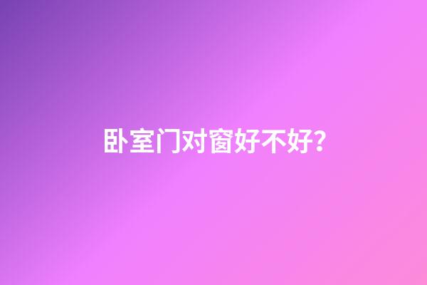 卧室门对窗好不好？
