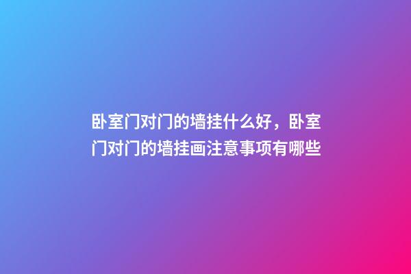 卧室门对门的墙挂什么好，卧室门对门的墙挂画注意事项有哪些