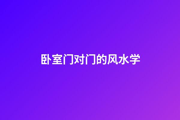 卧室门对门的风水学