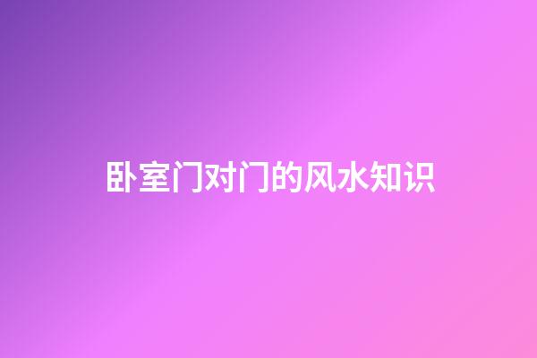 卧室门对门的风水知识