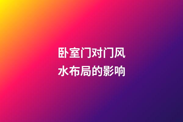 卧室门对门风水布局的影响