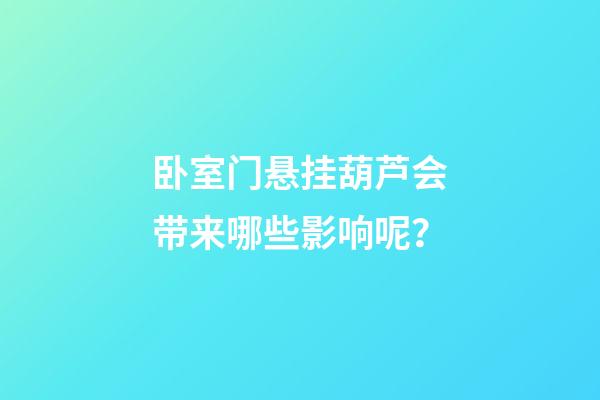 卧室门悬挂葫芦会带来哪些影响呢？