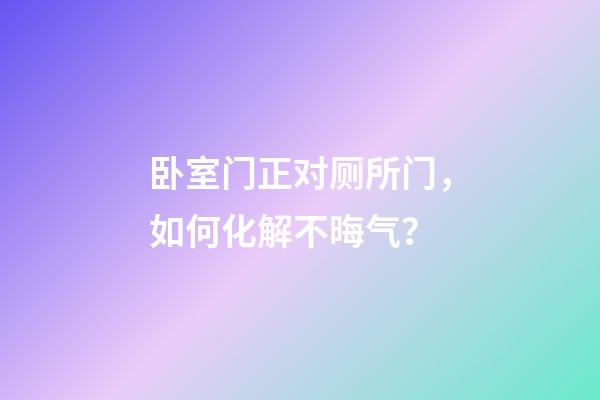 卧室门正对厕所门，如何化解不晦气？