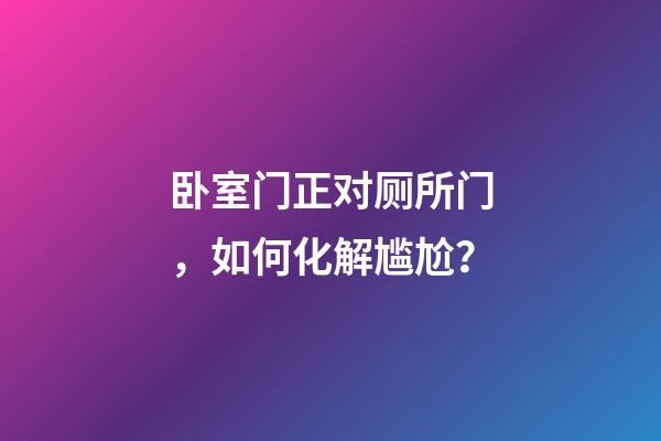 卧室门正对厕所门，如何化解尴尬？