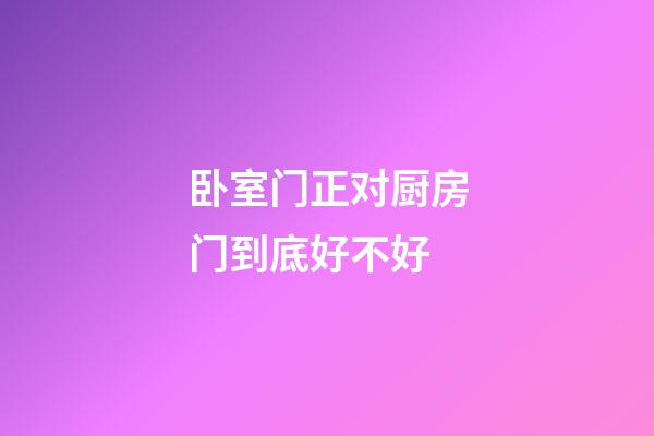 卧室门正对厨房门到底好不好