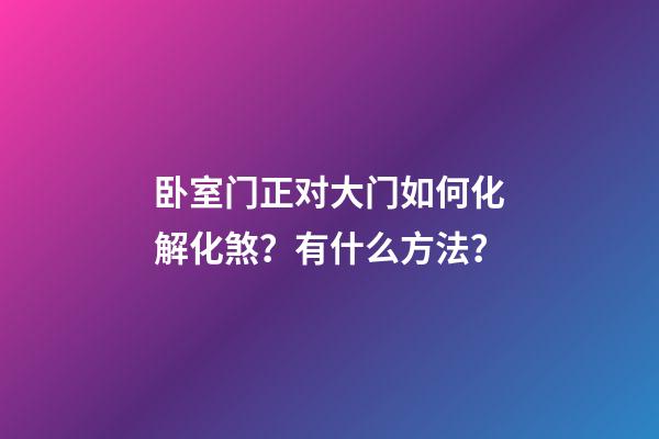 卧室门正对大门如何化解化煞？有什么方法？