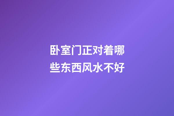 卧室门正对着哪些东西风水不好