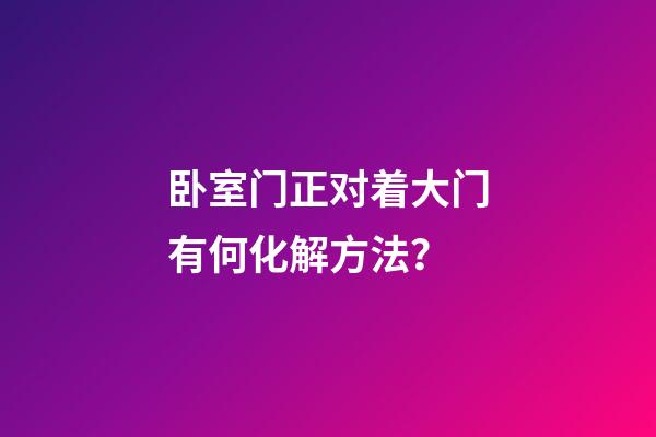 卧室门正对着大门有何化解方法？