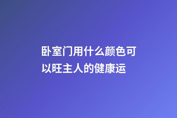 卧室门用什么颜色可以旺主人的健康运