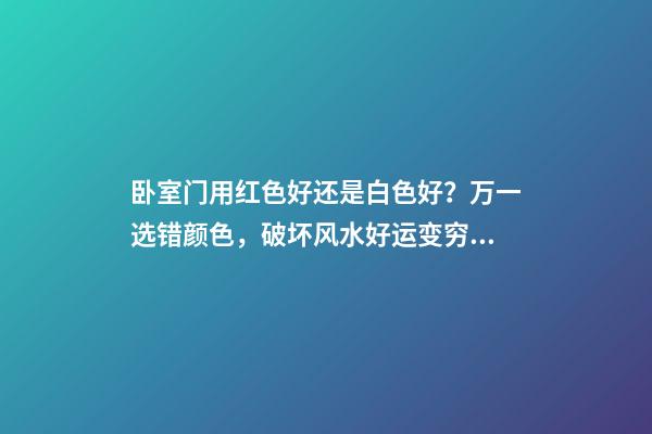 卧室门用红色好还是白色好？万一选错颜色，破坏风水好运变穷运！