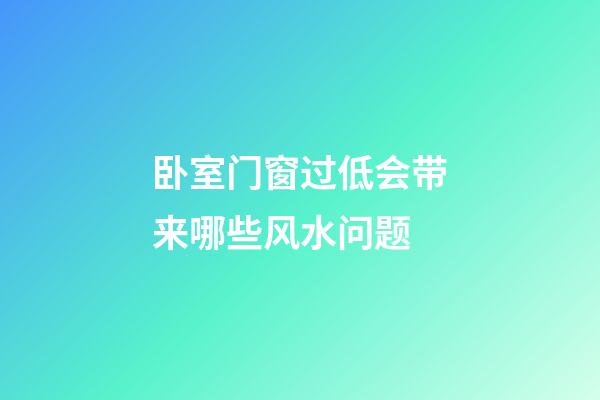 卧室门窗过低会带来哪些风水问题