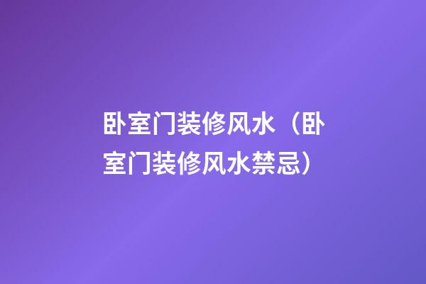 卧室门装修风水（卧室门装修风水禁忌）
