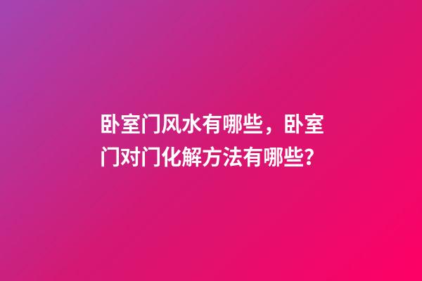 卧室门风水有哪些，卧室门对门化解方法有哪些？