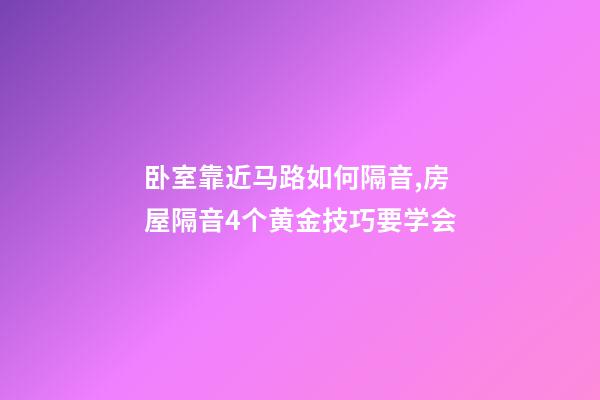 卧室靠近马路如何隔音,房屋隔音4个黄金技巧要学会-第1张-观点-玄机派