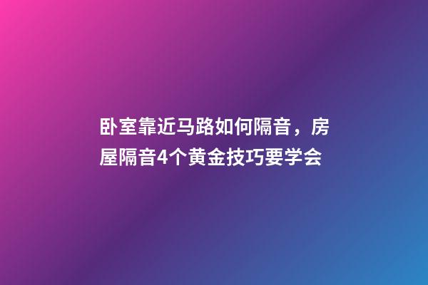 卧室靠近马路如何隔音，房屋隔音4个黄金技巧要学会-第1张-观点-玄机派