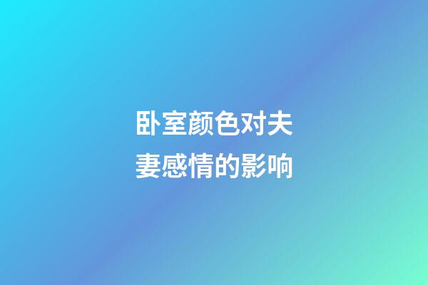 卧室颜色对夫妻感情的影响