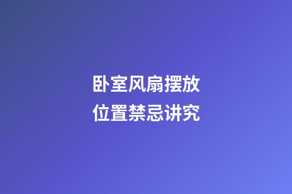 卧室风扇摆放位置禁忌讲究