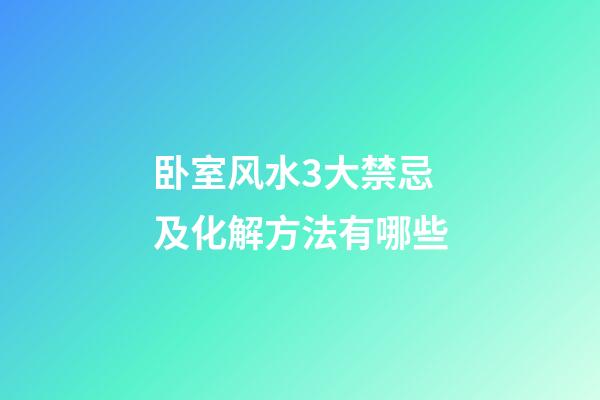 卧室风水3大禁忌及化解方法有哪些