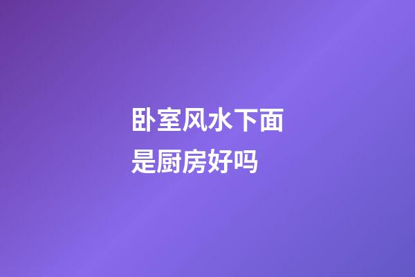 卧室风水下面是厨房好吗