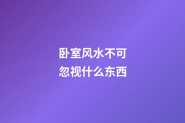 卧室风水不可忽视什么东西