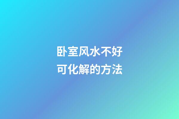 卧室风水不好可化解的方法