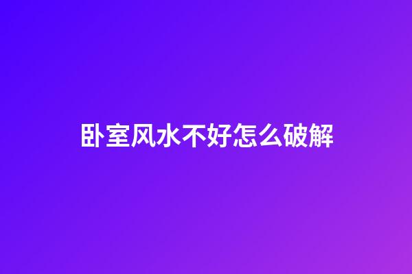 卧室风水不好怎么破解