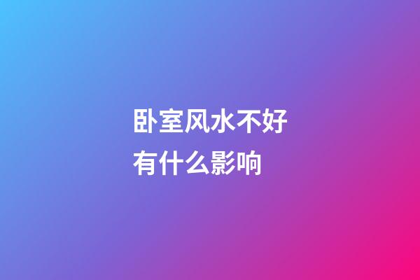 卧室风水不好有什么影响