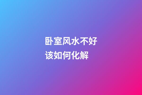 卧室风水不好该如何化解