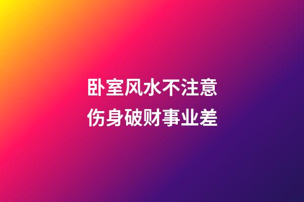 卧室风水不注意伤身破财事业差