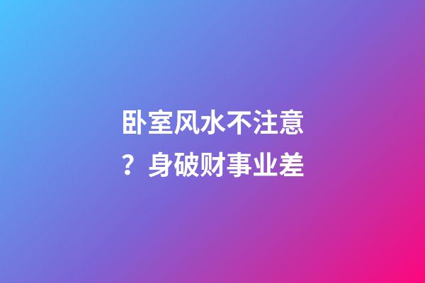 卧室风水不注意？身破财事业差
