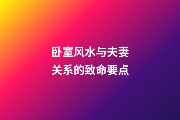 卧室风水与夫妻关系的致命要点