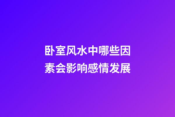 卧室风水中哪些因素会影响感情发展