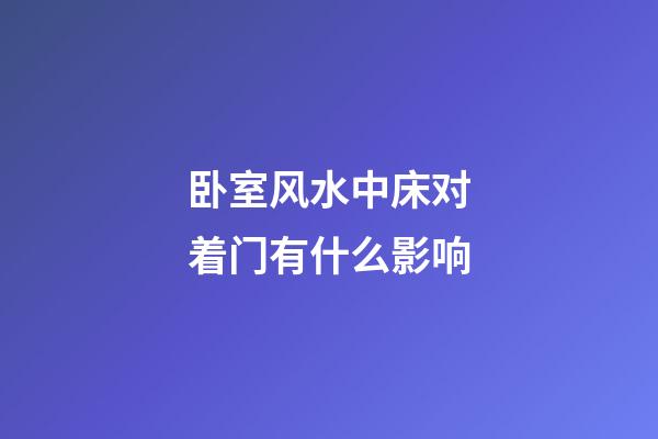 卧室风水中床对着门有什么影响