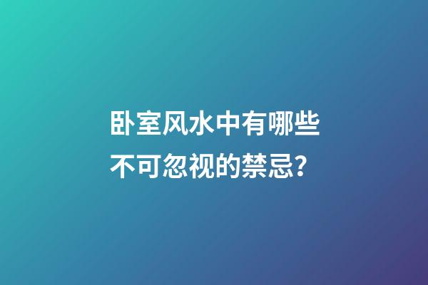 卧室风水中有哪些不可忽视的禁忌？