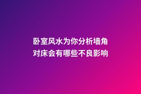卧室风水为你分析墙角对床会有哪些不良影响