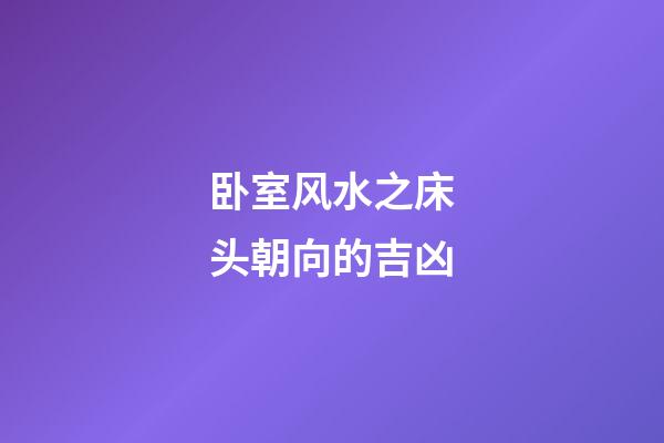 卧室风水之床头朝向的吉凶