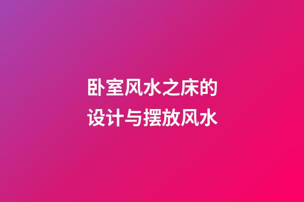 卧室风水之床的设计与摆放风水