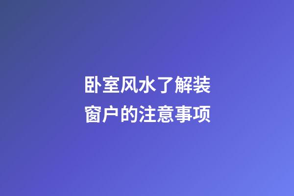 卧室风水了解装窗户的注意事项