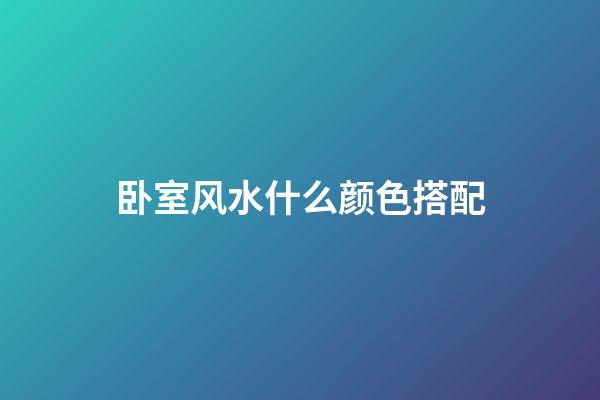 卧室风水什么颜色搭配