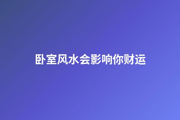 卧室风水会影响你财运