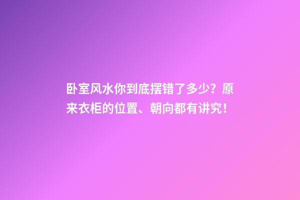 卧室风水你到底摆错了多少？原来衣柜的位置、朝向都有讲究！