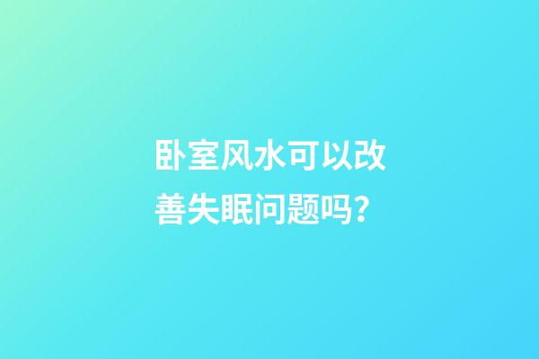 卧室风水可以改善失眠问题吗？