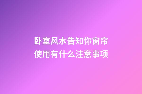 卧室风水告知你窗帘使用有什么注意事项