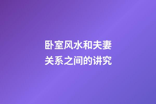 卧室风水和夫妻关系之间的讲究